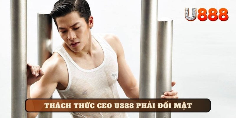 Thách thức và khó khăn CEO U888 phải đối mặt