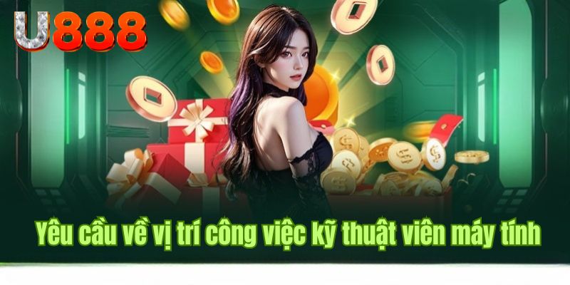 Yêu cầu cơ bản của một nhân viên kỹ thuật viên máy tính tại U888 