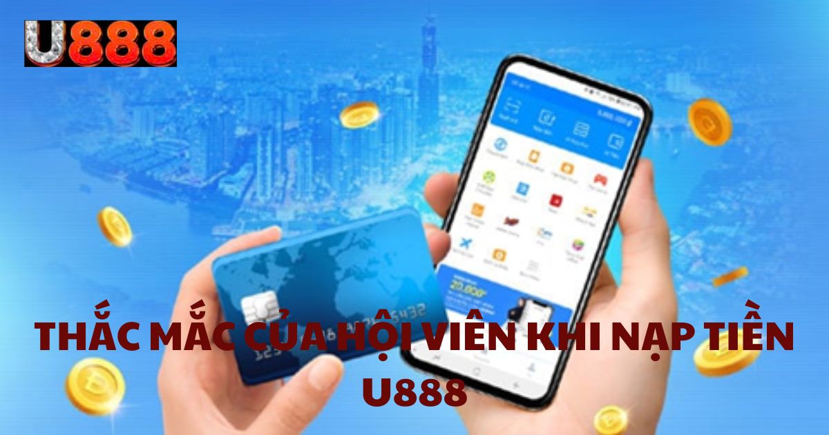 Thắc mắc của hội viên khi nạp tiền U888