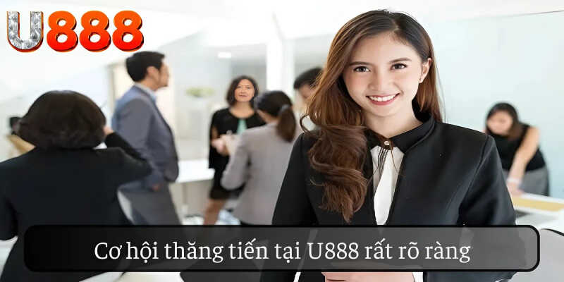 Cơ hội thăng tiến tại U888 rất rõ ràng.